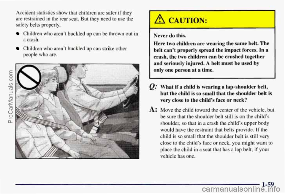 CHEVROLET SUBURBAN 1997 Owners Manual Accident statistics show that children are safer if they
are restrained in the rear seat. But they need
to use the
safety belts properly.
Children who aren’t buckled up can be thrown ou CHEVROLET SUBURBAN 1997 Owners Manual Accident statistics show that children are safer if they
are restrained in the rear seat. But they need
to use the
safety belts properly.
Children who aren’t buckled up can be thrown ou