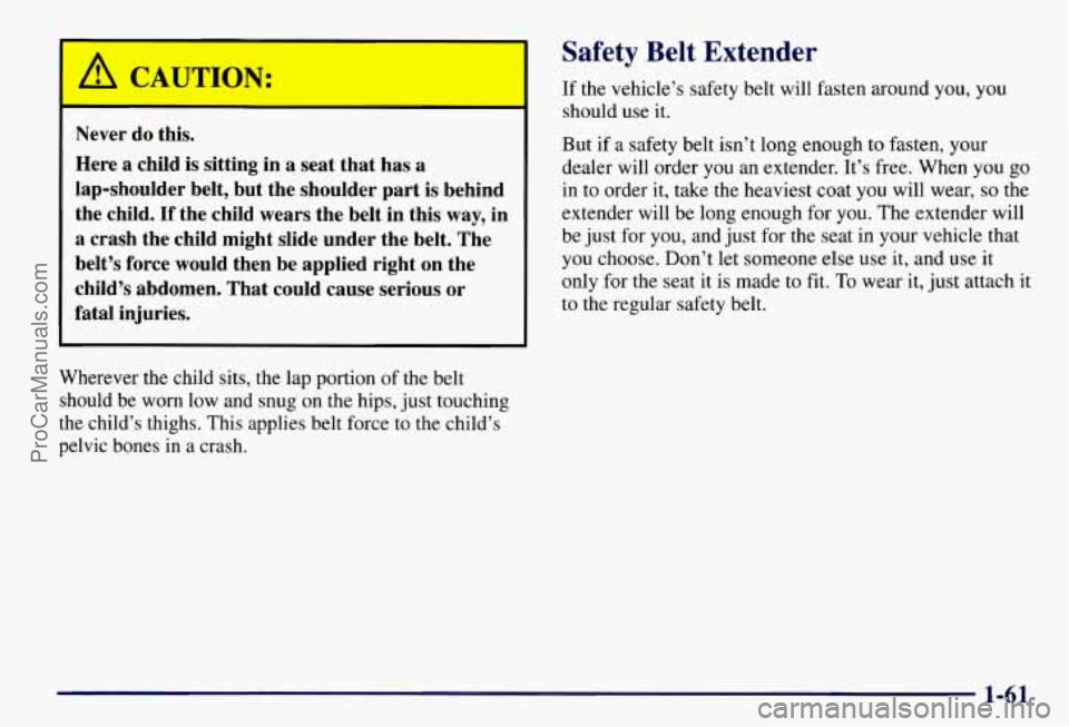 CHEVROLET SUBURBAN 1997 Owners Manual L
a CAUTION:
- -
Never do this.
Here
a child is sitting in a seat that has a
lap-shoulder belt, but the shoulder part is behind
the child.
If the child wears the belt in this way, in CHEVROLET SUBURBAN 1997 Owners Manual L
a CAUTION:
- -
Never do this.
Here
a child is sitting in a seat that has a
lap-shoulder belt, but the shoulder part is behind
the child.
If the child wears the belt in this way, in