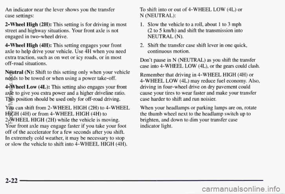 CHEVROLET SUBURBAN 1997 Owners Manual An indicator near the lever shows you the transfer
case settings:
2-Wheel High (2H): This setting is for driving in most
street and highway situations. Your front axle
is not
engaged CHEVROLET SUBURBAN 1997 Owners Manual An indicator near the lever shows you the transfer
case settings:
2-Wheel High (2H): This setting is for driving in most
street and highway situations. Your front axle
is not
engaged