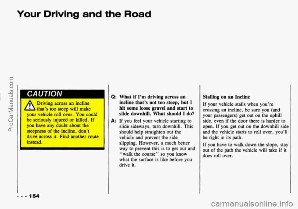 CHEVROLET TRACKER 1993  Owners Manual Your Driving  and the Road 
I A Driving across an incline 
- I that’s  too steep  will  make 
your  vehicle  roll  over. You  could 
be  seriously  injured or killed.  If 
1 
you  have  any  doubt  