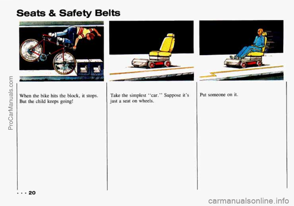 CHEVROLET TRACKER 1993  Owners Manual Seats & Safety Belts 
When  the  bike  hits  the block, it stops. 
But the child keeps going! 
A 
Take the  simplest “car.” Suppose  it’s 
just a seat on wheels. 
1 
A 
Put someone on it. 
ProCa