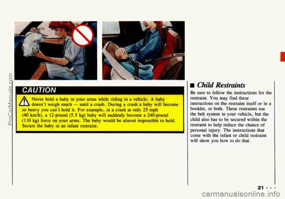 CHEVROLET TRACKER 1993  Owners Manual -4 
UAU I IUN 
Never  hold a baby  in  your  arms while  riding in a vehicle. A baby 
doesn’t  weigh  much 
- until  a crash.  During  a  crash a baby  will  become 
so heavy  you  can’t  hold  it