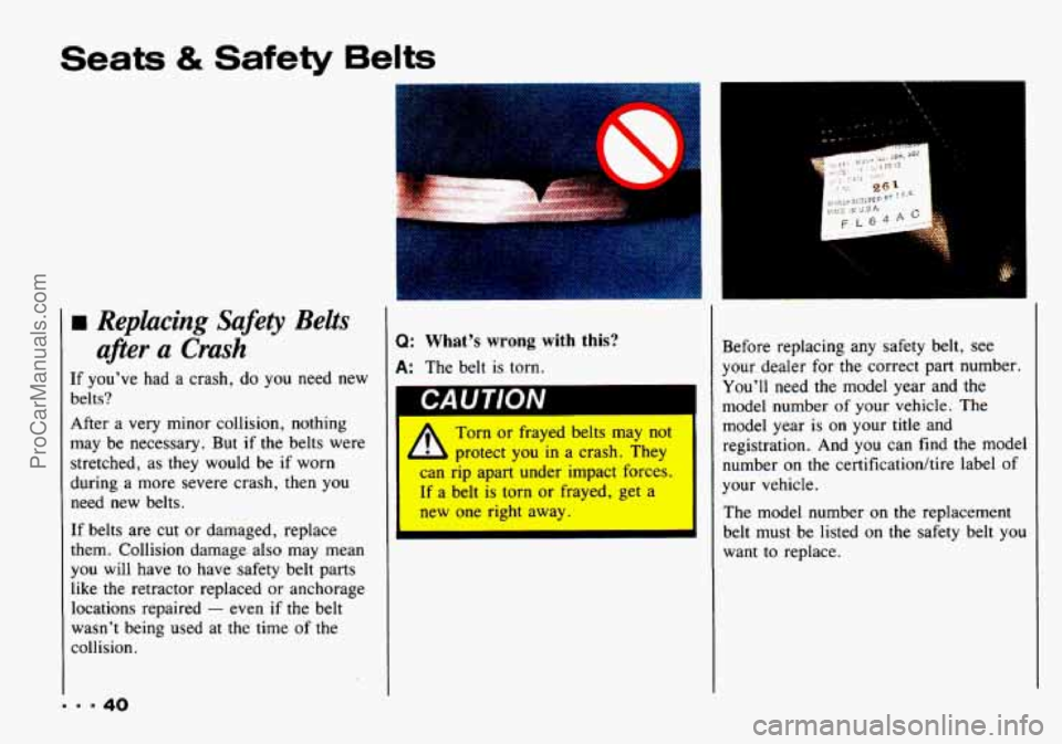 CHEVROLET TRACKER 1993 Owners Manual Seats & Safety Belts
rn Replacing Safety Belts
afler a Crash
If youve had a crash, do you need new
belts?
... 40
After a very minor collision, nothing
may be necessary. But if
the b CHEVROLET TRACKER 1993 Owners Manual Seats & Safety Belts
rn Replacing Safety Belts
afler a Crash
If youve had a crash, do you need new
belts?
... 40
After a very minor collision, nothing
may be necessary. But if
the b