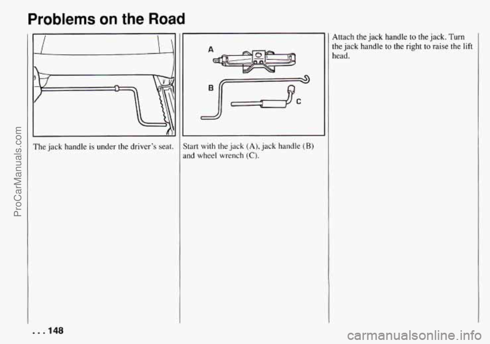 CHEVROLET TRACKER 1994  Owners Manual Problems on the Road 
The jack  handle is under  the  driver’s seat. ;tart with Ihe jack (A), jack handle (R) 
.nd  wheel  wrench (C). 
Attach  the jack handle to the jack. Turn 
the jack  handle to