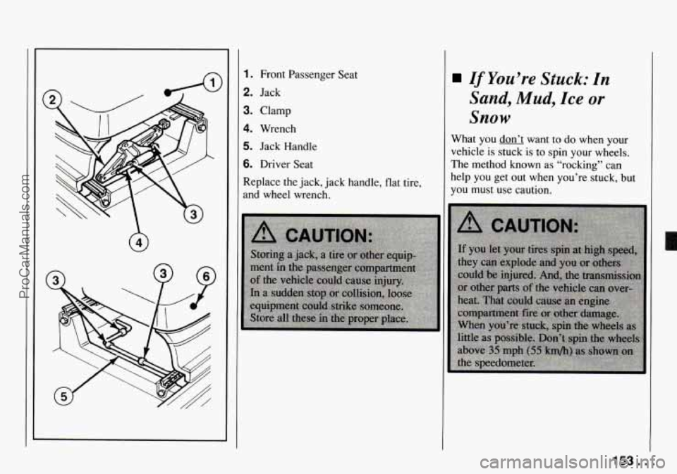CHEVROLET TRACKER 1994  Owners Manual 1. Front Passenger Seat 
2. Jack 
3. Clamp 
4. Wrench 
5. Jack Handle 
6. Driver Seat 
Replace the  jack,  jack handle, flat tire, 
and  wheel wrench. 
If You’re Stuck: In 
Sand, Mud, Ice or 
Snow 
