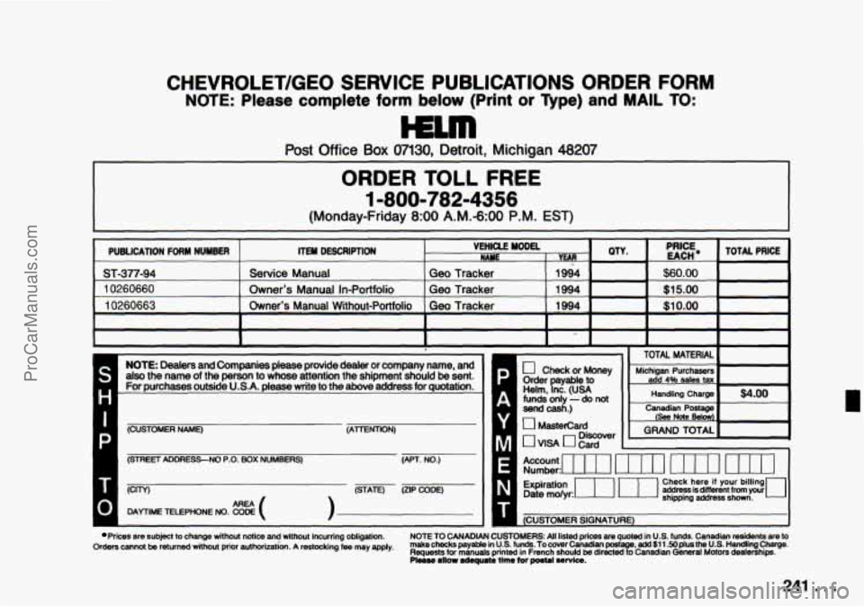 CHEVROLET TRACKER 1994 Owners Manual CHEVROLET/GEO SERVICE PUBLICATIONS ORDER FORM
NOTE: Please complete form below (Print or Type) and MAIL TO:
Post Office Box 07130, Detroit, Michigan 48207
ORDER TOLL FREE
1 -8001782-4356
CHEVROLET TRACKER 1994 Owners Manual CHEVROLET/GEO SERVICE PUBLICATIONS ORDER FORM
NOTE: Please complete form below (Print or Type) and MAIL TO:
Post Office Box 07130, Detroit, Michigan 48207
ORDER TOLL FREE
1 -8001782-4356