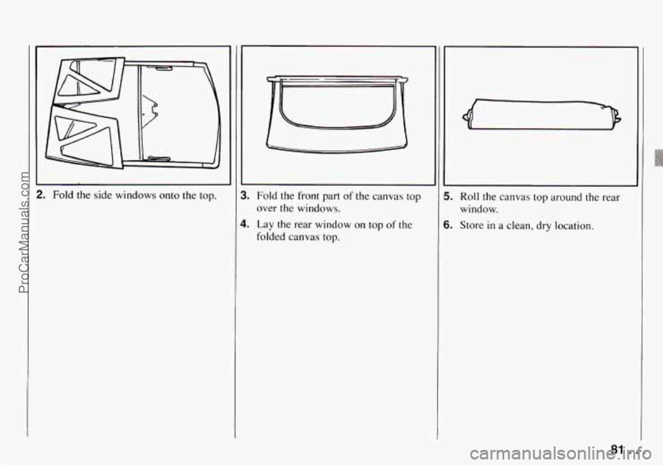 CHEVROLET TRACKER 1994  Owners Manual 2. Fold the  side windows onto the top. 
Fold  the  front  part of the canvas  top 
over  the  windows. 
Lay 
the rear  window  on  top  of  the 
folded  canvas 
top. 
5. 
6. 
Roll the canvas  top  ar