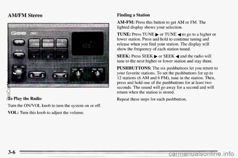 CHEVROLET TRACKER 1995  Owners Manual AM/FM Stereo 
To Play the Radio 
Turn  the ONNOL knob to turn  the  system  on or off. 
VOL: Turn  this  knob to adjust the volume. 
Finding a Station 
AM-FM: 
Press  this  button  to  get AM or FM. T