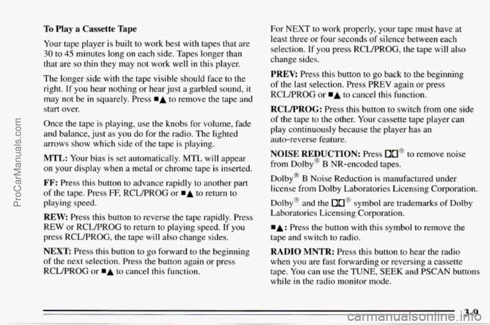 CHEVROLET TRACKER 1995 Owners Manual To Play a Cassette Tape
Your tape player is built to work best with tapes that are
30 to 45 minutes long on each side. Tapes longer than
that are
so thin they may not work well in this CHEVROLET TRACKER 1995 Owners Manual To Play a Cassette Tape
Your tape player is built to work best with tapes that are
30 to 45 minutes long on each side. Tapes longer than
that are
so thin they may not work well in this