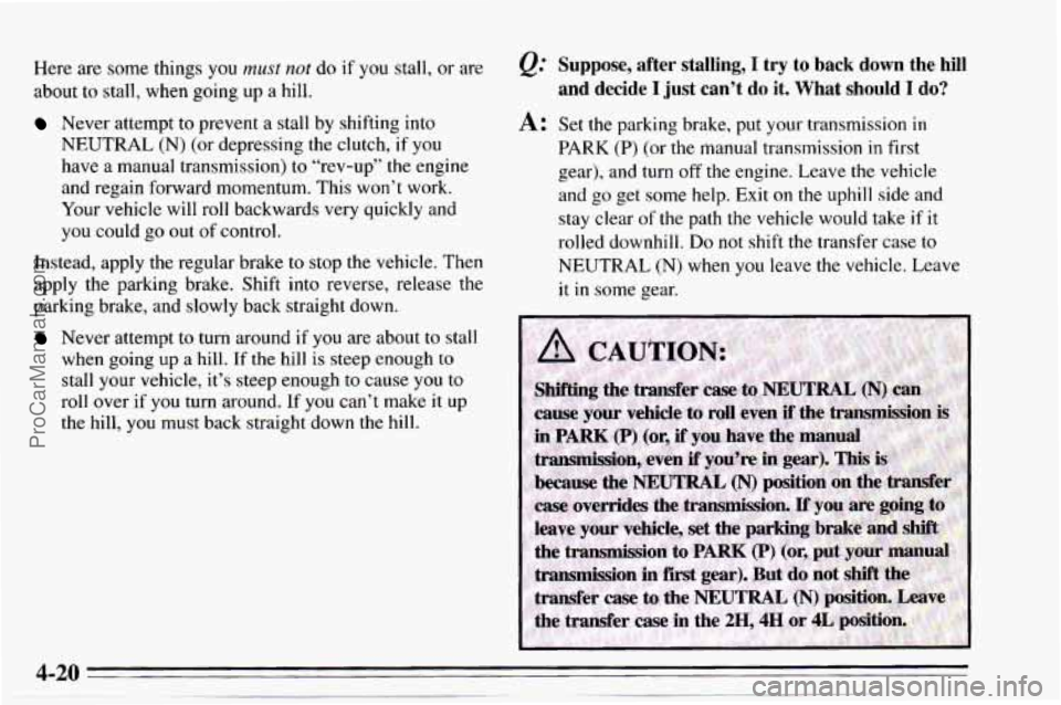 CHEVROLET TRACKER 1995  Owners Manual Here are some  things  you must not do if you stall,  or are 
about 
to stall,  when  going  up a hill. 
Never  attempt  to prevent  a stall  by shifting  into 
NEUTRAL (N) (or depressing  the clutch,