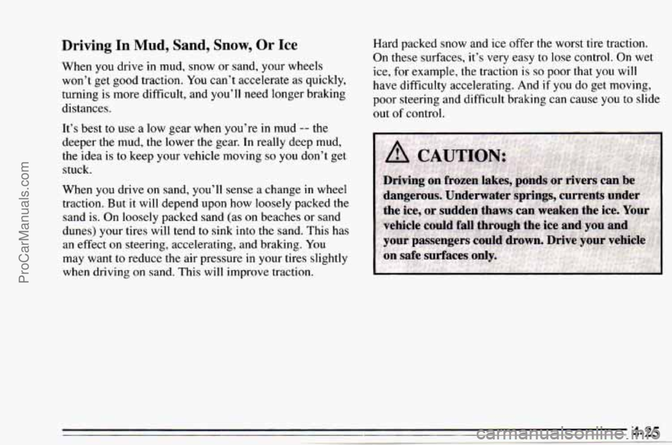 CHEVROLET TRACKER 1995  Owners Manual Driving In Mud, Sand, Snow, Or Ice 
When  you drive in mud, snow  or  sand, your wheels 
won’t  get good  traction.  You can’t accelerate as quickly, 
turning 
is more  difficult,  and you’ll  n