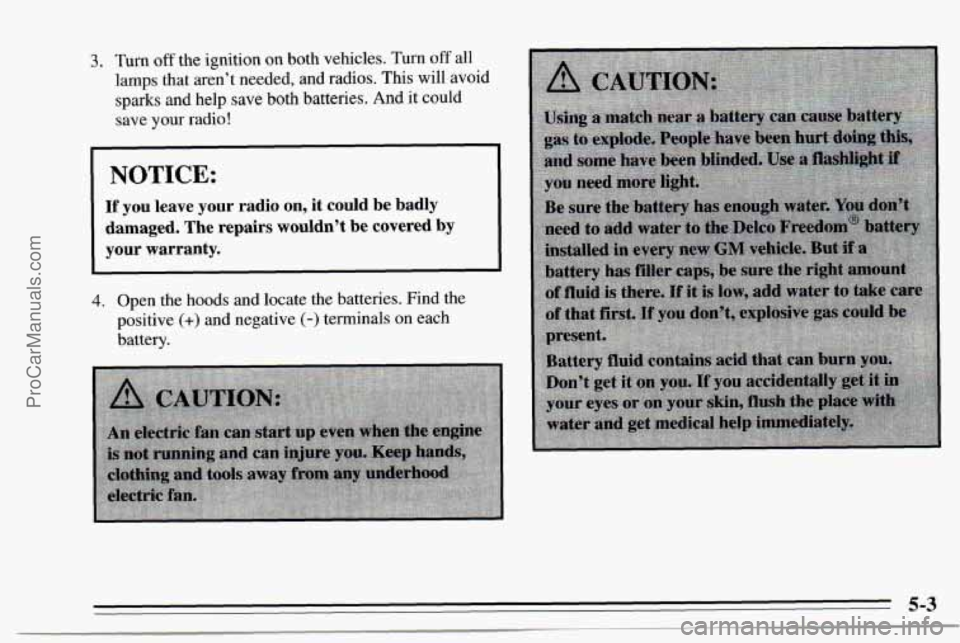 CHEVROLET TRACKER 1995  Owners Manual 3. Turn off the  ignition  on both vehicles. Turn off all 
lamps that aren’t needed,  and radios.  This  will  avoid 
sparks  and help save both batteries.  And it could 
save 
your radio! 
NOTICE: 