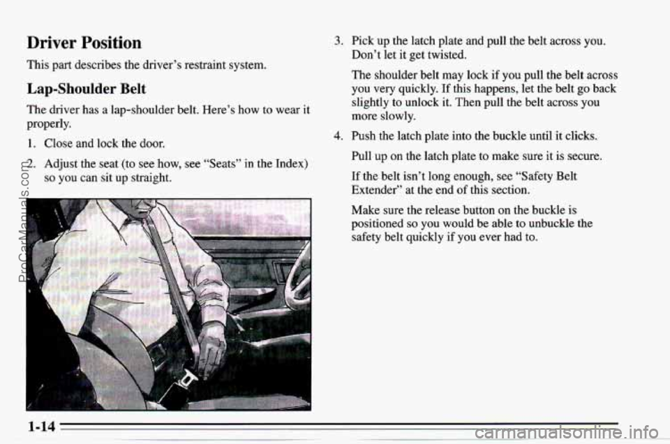 CHEVROLET TRACKER 1995  Owners Manual Driver  Position 
This part describes  the driver’s restraint  system. 
Lap-Shoulder Belt 
The driver  has a  lap-shoulder  belt. Here’s  how  to wear  it 
properly. 
1. Close  and  lock  the door