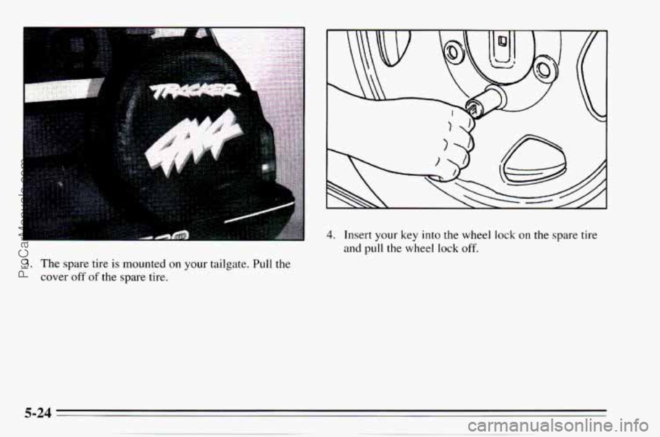 CHEVROLET TRACKER 1995  Owners Manual 3. The spare  tire  is  mounted on your  tailgate.  Pull the 
cover  off  of the spare  tire. 
4. Insert  your key  into the wheel  lock on the spare  tire 
and  pull 
the wheel  lock  off. 
ProCarMan