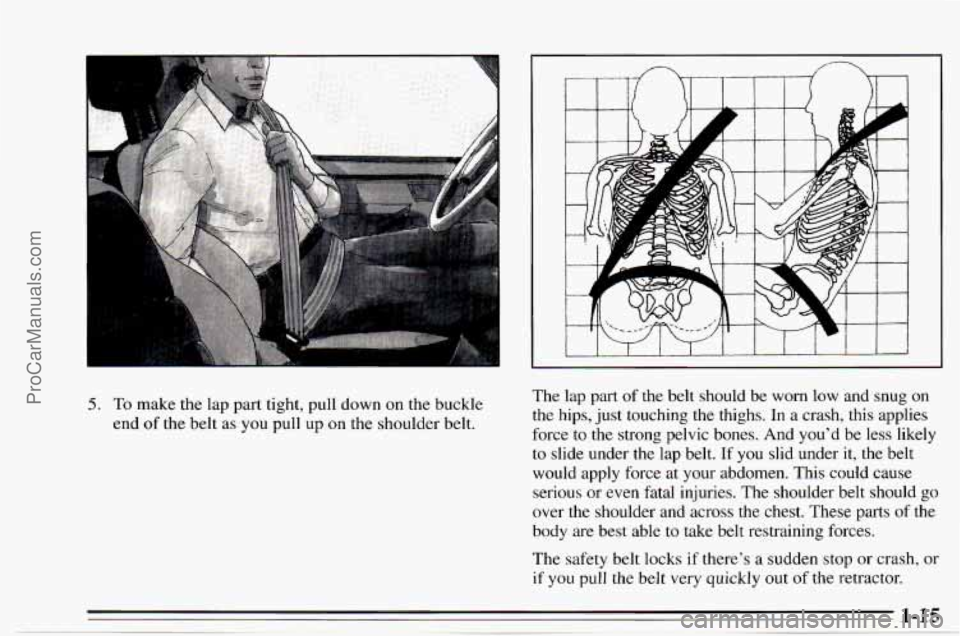 CHEVROLET TRACKER 1995  Owners Manual 5. To make the lap part tight, pull down on  the buckle 
end 
of the belt  as  you  pull  up on the shoulder belt.  The  lap  part  of  the 
belt should  be worn low and  snug  on 
the  hips,  just to