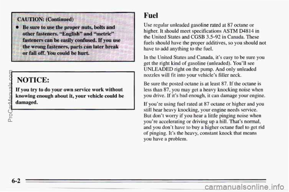 CHEVROLET TRACKER 1995  Owners Manual Fuel 
NOTICE: 
If you  try  to  do your own  service work without 
knowing  enough  about  it, your  vehicle  could  be 
damaged. 
Use regular  unleaded gasoline rated at 87 octane or 
higher. It shou