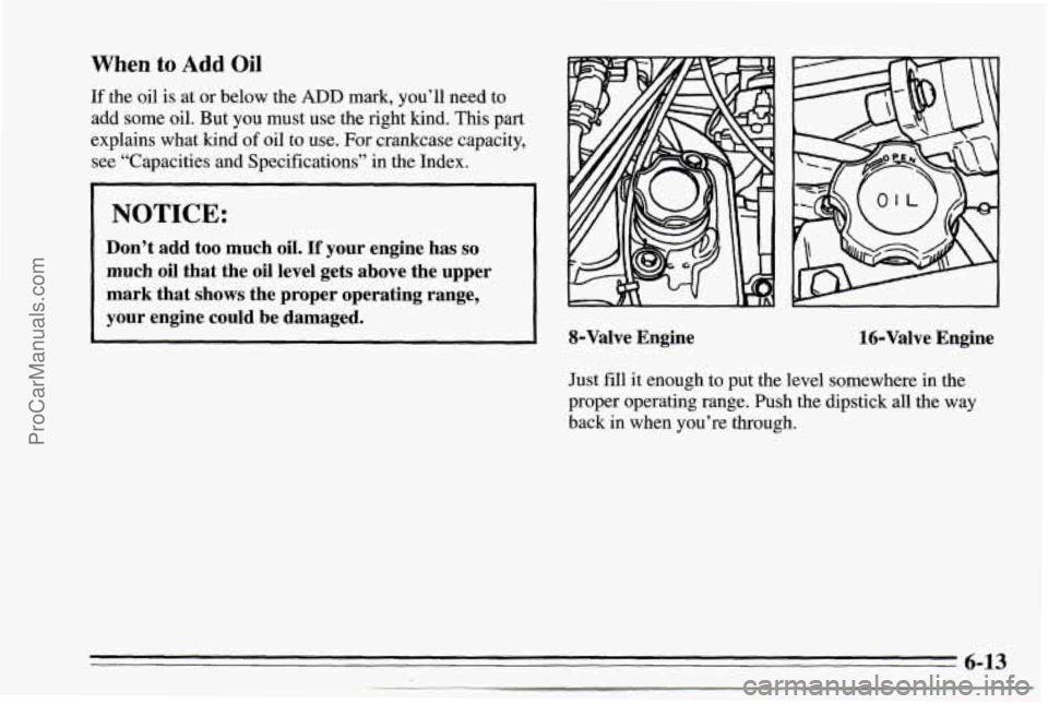 CHEVROLET TRACKER 1995  Owners Manual When to Add Oil 
If the oil is at  or  below  the ADD mark, you’ll  need to 
add  some  oil. But  you must  use  the  right kind.  This part 
explains  what kind 
of oil to  use.  For  crankcase  ca