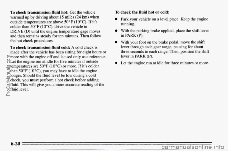 CHEVROLET TRACKER 1995  Owners Manual To check  transmission  fluid  hot: Get  the vehicle 
warmed  up by driving  about  15 miles 
(24 km) when 
outside  temperatures  are above 
50°F (10°C). If its 
colder  than 
50°F ( 10°C),  dri