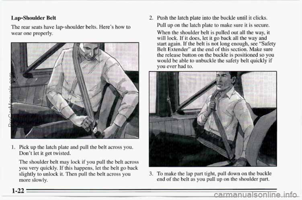 CHEVROLET TRACKER 1995  Owners Manual Lap-Shoulder Belt 
The rear seats have lap-shoulder belts.  Here’s  how to 
wear  one properly. 
1. Pick up the latch plate and pull the belt across you. 
Don’t  let it get twisted. 
The shoulder 