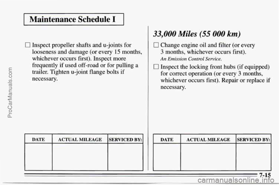 CHEVROLET TRACKER 1995  Owners Manual I Maintenance  Schedule I I 
33,000 Miles (55 000 km) 
C 1 Inspect propeller  shafts and  u-joints  for 
looseness  and damage  (or  every 
15 months, 
whichever  occurs first). Inspect  more 
frequen