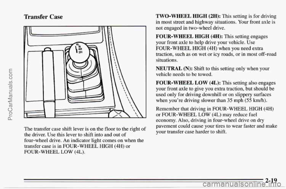 CHEVROLET TRACKER 1995 Owners Manual Transfer Case
The transfer case shift lever is on the floor to the right of
the driver. Use this lever to shift into and out of
four-wheel drive. An indicator light comes on when the
t CHEVROLET TRACKER 1995 Owners Manual Transfer Case
The transfer case shift lever is on the floor to the right of
the driver. Use this lever to shift into and out of
four-wheel drive. An indicator light comes on when the
t