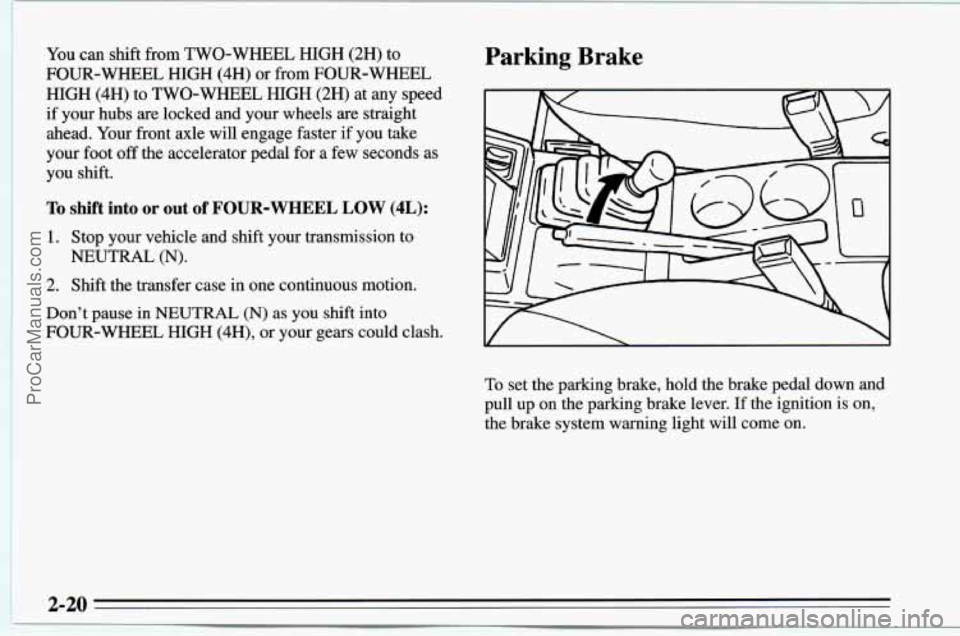 CHEVROLET TRACKER 1995  Owners Manual You can shift  from  TWO-WHEEL HIGH  (2H) to 
FOUR-WHEEL HIGH  (4H)  or from FOUR-WHEEL 
HIGH 
(4H) to  TWO-WHEEL  HIGH (2H) at any  speed 
if your hubs are locked and your wheels are straight 
ahead.