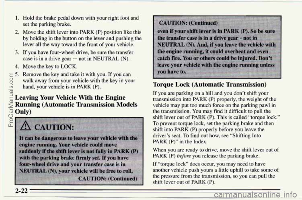 CHEVROLET TRACKER 1995  Owners Manual 1. 
2. 
3. 
4. 
5. 
Hold the brake  pedal  down with your right foot  and 
set  the  parking  brake. 
Move  the  shift  lever into PARK 
(P) position  like  this 
by  holding 
in the  button  on the  