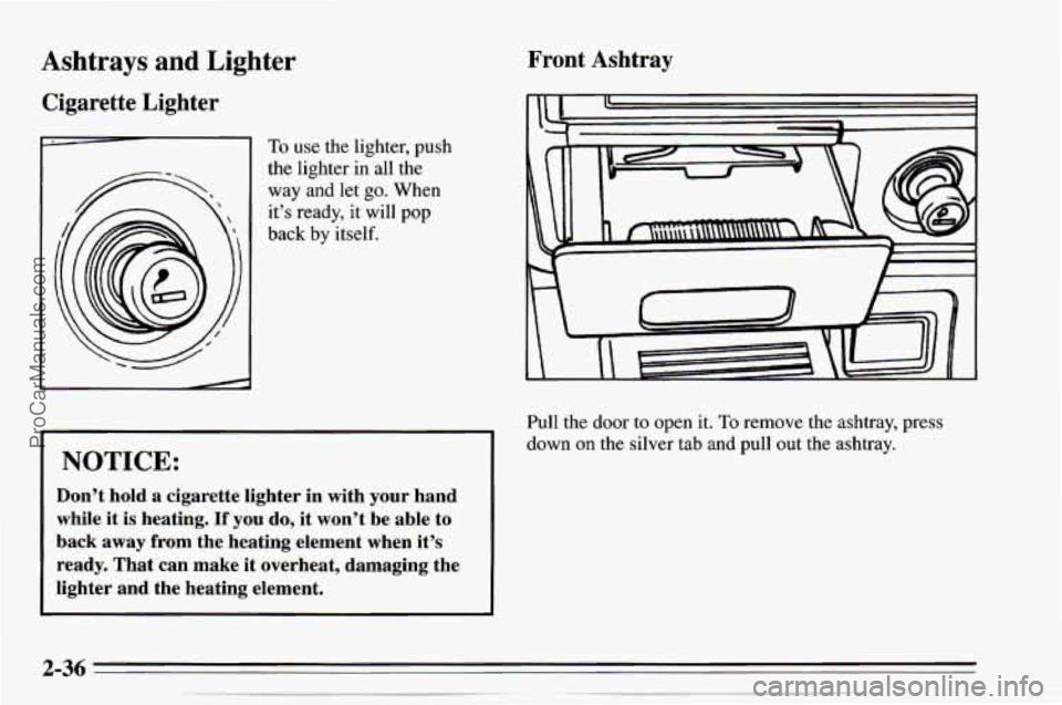 CHEVROLET TRACKER 1995  Owners Manual Ashtrays and Lig 
Cigarette  Lighter 
Iter Front  Ashtray 
To use the lighter,  push 
the lighter  in  all the 
way  and let 
go. When 
it’s  ready,  it will  pop 
back  by  itself. 
NOTICE: 
Don’