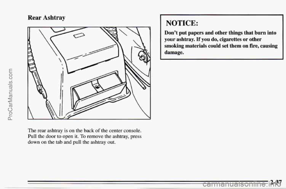 CHEVROLET TRACKER 1995  Owners Manual Rear Ashtray 
The rear ashtray is on  the  back of the  center  console. 
Pull the  door  to  open  it. 
To remove the ashtray, press 
down 
on the  tab  and  pull the ashtray  out. 
NOTICE: 
Don’t 