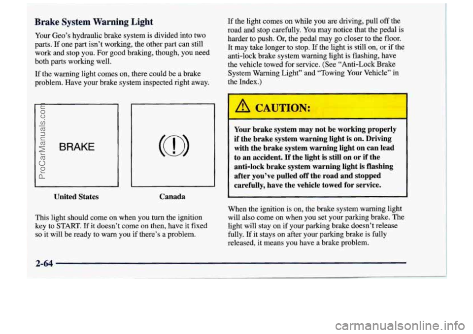 CHEVROLET TRACKER 1997  Owners Manual _-- ~~~~~ 
Brake  System  Warning  Light 
Your Geo’s  hydraulic brake system is divided  into two 
parts. 
If one  part isn’t working, the other  part can still 
work  and stop  you.  For good bra