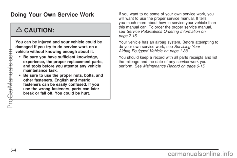 CHEVROLET UPLANDER 2006  Owners Manual Doing Your Own Service Work
{CAUTION:
You can be injured and your vehicle could be
damaged if you try to do service work on a
vehicle without knowing enough about it.
Be sure you have sufficient know