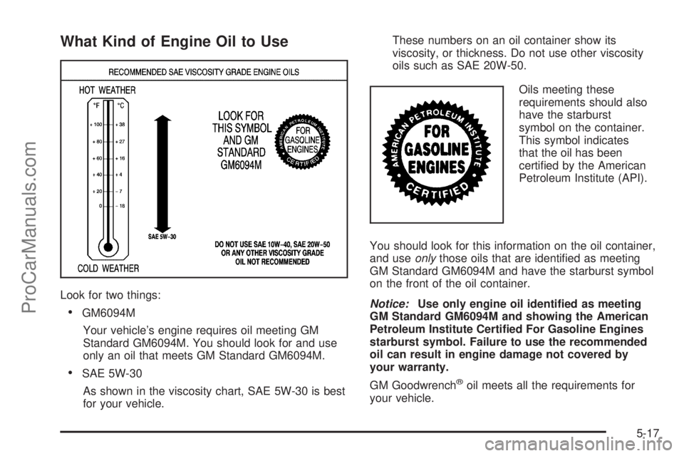 CHEVROLET UPLANDER 2006  Owners Manual What Kind of Engine Oil to Use
Look for two things:
GM6094M
Your vehicle’s engine requires oil meeting GM
Standard GM6094M. You should look for and use
only an oil that meets GM Standard GM6094M.
