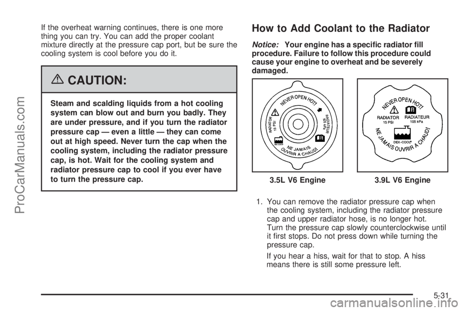 CHEVROLET UPLANDER 2006  Owners Manual If the overheat warning continues, there is one more
thing you can try. You can add the proper coolant
mixture directly at the pressure cap port, but be sure the
cooling system is cool before you do i