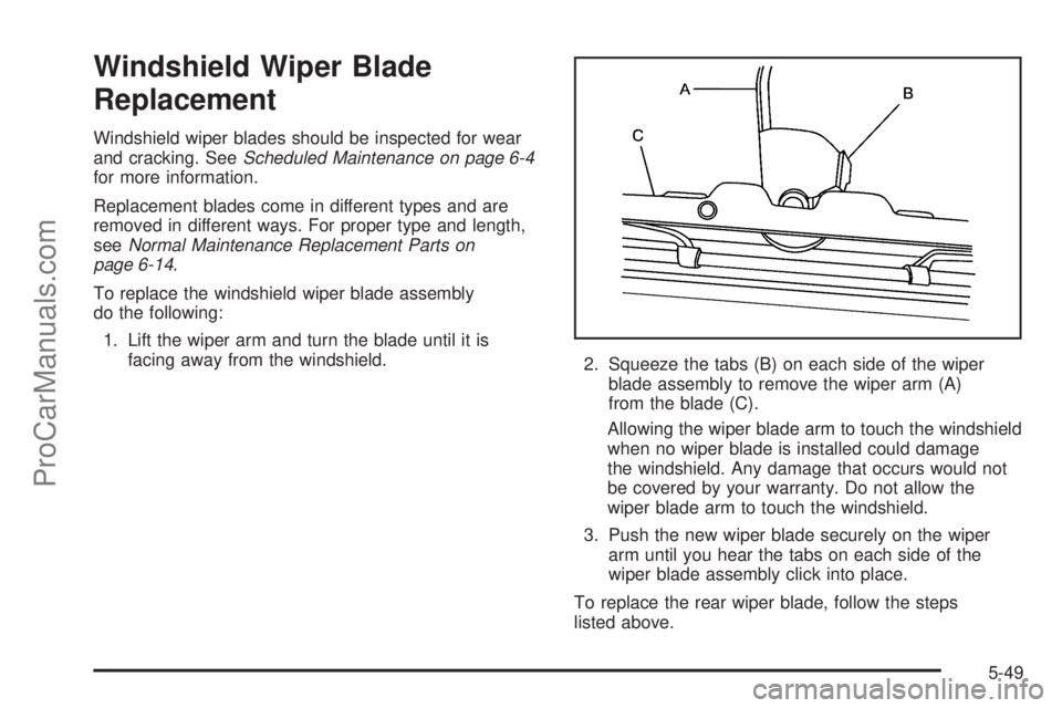 CHEVROLET UPLANDER 2006 Owners Manual Windshield Wiper Blade
Replacement
Windshield wiper blades should be inspected for wear
and cracking. SeeScheduled Maintenance on page 6-4
for more information.
Replacement blades come in different ty CHEVROLET UPLANDER 2006 Owners Manual Windshield Wiper Blade
Replacement
Windshield wiper blades should be inspected for wear
and cracking. SeeScheduled Maintenance on page 6-4
for more information.
Replacement blades come in different ty