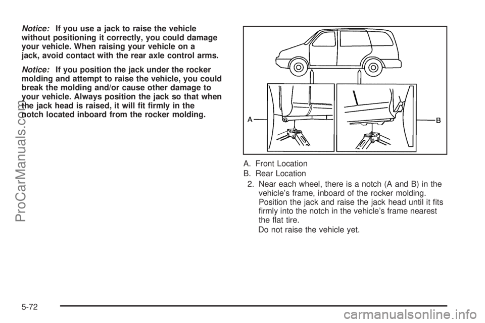 CHEVROLET UPLANDER 2006  Owners Manual Notice:If you use a jack to raise the vehicle
without positioning it correctly, you could damage
your vehicle. When raising your vehicle on a
jack, avoid contact with the rear axle control arms.
Notic