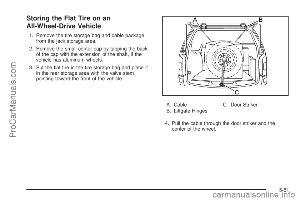 CHEVROLET UPLANDER 2006  Owners Manual Storing the Flat Tire on an
All-Wheel-Drive Vehicle
1. Remove the tire storage bag and cable package
from the jack storage area.
2. Remove the small center cap by tapping the back
of the cap with the 