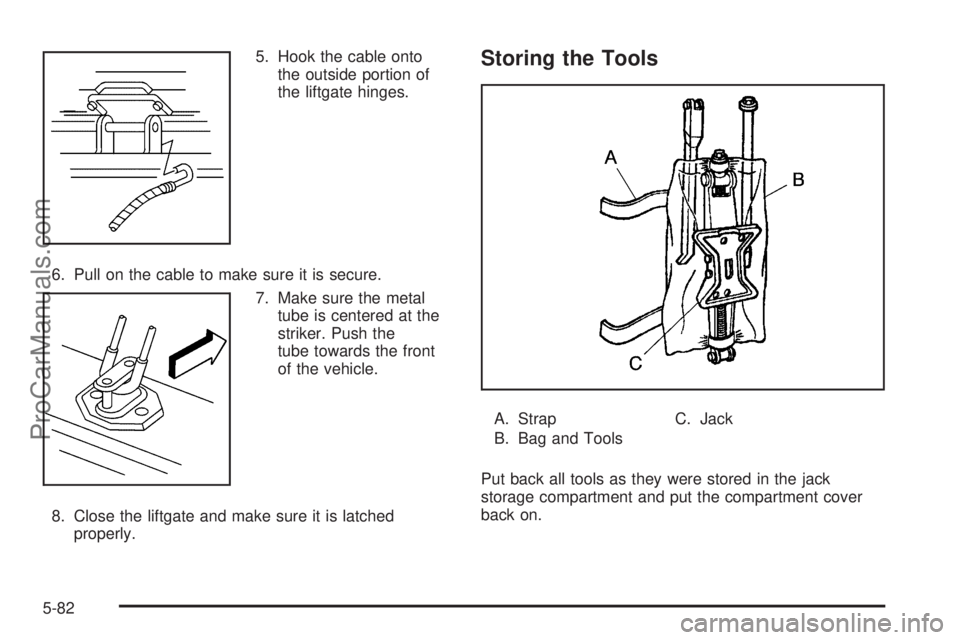 CHEVROLET UPLANDER 2006  Owners Manual 5. Hook the cable onto
the outside portion of
the liftgate hinges.
6. Pull on the cable to make sure it is secure.
7. Make sure the metal
tube is centered at the
striker. Push the
tube towards the fro
