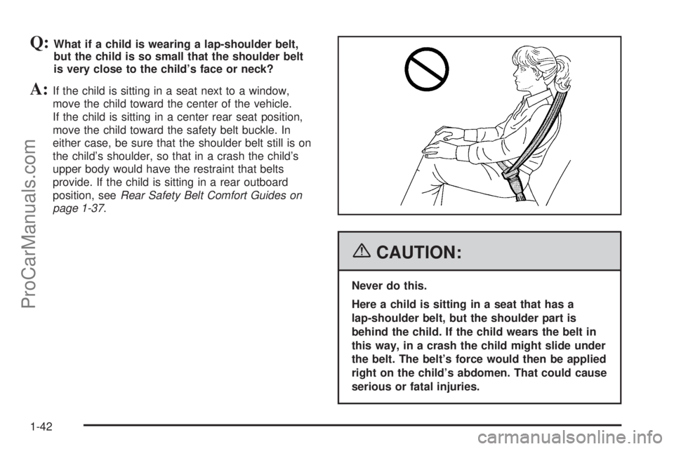 CHEVROLET UPLANDER 2006  Owners Manual Q:What if a child is wearing a lap-shoulder belt,
but the child is so small that the shoulder belt
is very close to the child’s face or neck?
A:If the child is sitting in a seat next to a window,
mo
