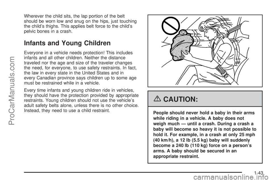 CHEVROLET UPLANDER 2006  Owners Manual Wherever the child sits, the lap portion of the belt
should be worn low and snug on the hips, just touching
the child’s thighs. This applies belt force to the child’s
pelvic bones in a crash.
Infa