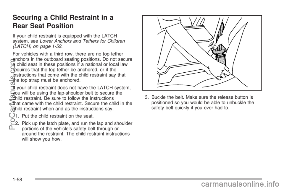 CHEVROLET UPLANDER 2006 Owners Manual Securing a Child Restraint in a
Rear Seat Position
If your child restraint is equipped with the LATCH
system, seeLower Anchors and Tethers for Children
(LATCH) on page 1-52.
For vehicles with a third CHEVROLET UPLANDER 2006 Owners Manual Securing a Child Restraint in a
Rear Seat Position
If your child restraint is equipped with the LATCH
system, seeLower Anchors and Tethers for Children
(LATCH) on page 1-52.
For vehicles with a third