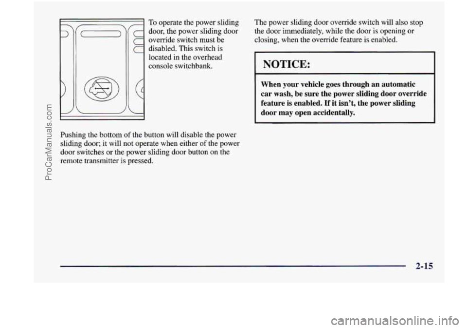 CHEVROLET VENTURE 1998  Owners Manual I 
1 
= To operate  the  power  sliding 
door,  the power  sliding  door 
c override switch must  be 
disabled.  This switch is 
located  in  the  overhead 
console switchbank.  The 
power  sliding  d