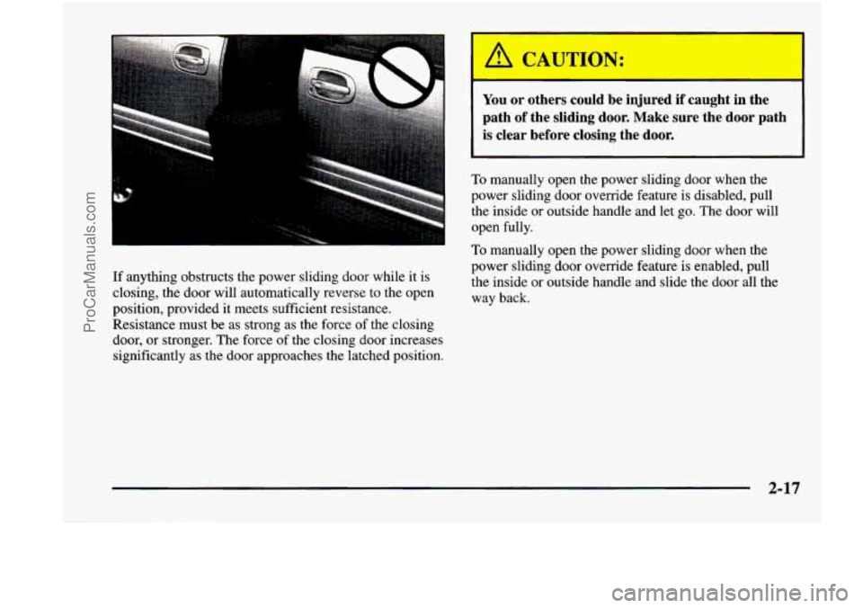 CHEVROLET VENTURE 1998  Owners Manual If anything  obstructs  the power  sliding  door  while  it  is 
closing,  the  door will  automatically  reverse  to  the open 
position,  provided  it meets  sufficient  resistance. 
Resistance  mus