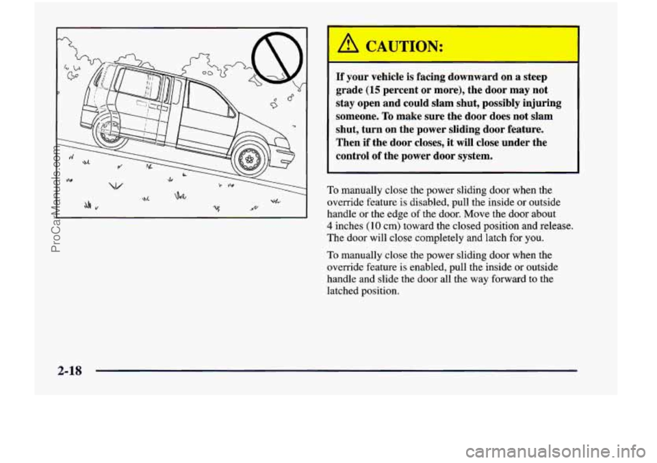 CHEVROLET VENTURE 1998  Owners Manual - 
TIf your vehicle  is facing  downward  on a steep 
grade 
(15 percent  or  more),  the  door may not 
stay  open  and could  slam  shut,  possibly injuring 
someone. 
To make  sure  the  door  does