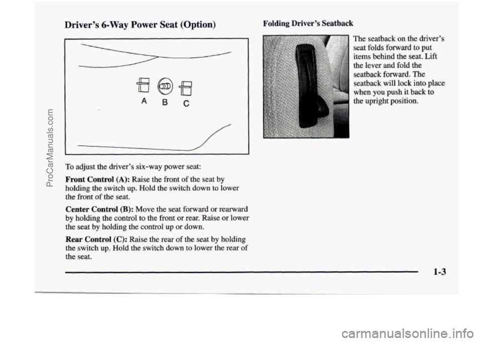 CHEVROLET VENTURE 1998  Owners Manual Driver’s 6-Way Power Seat (Option) Folding  Driver’s  Seatback 
A 6 C 
To adjust  the  driver’s six-way power  seat: 
Front  Control (A): Raise the front  of the  seat  by 
holding the switch  u