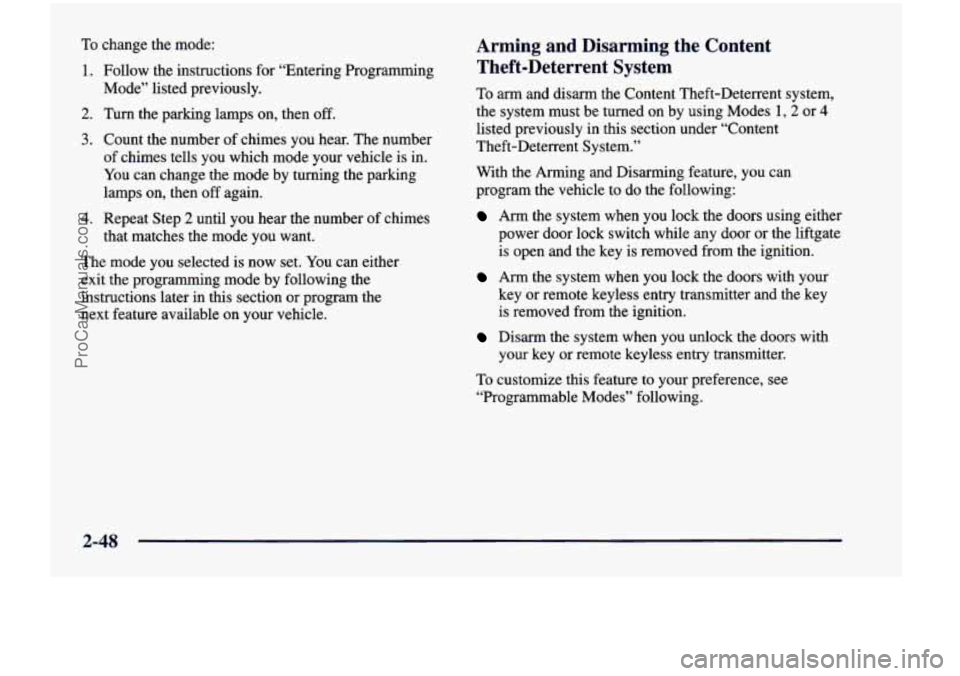 CHEVROLET VENTURE 1998  Owners Manual To change  the  mode: 
1.  Follow  the  instructions  for “Entering Programming 
Mode”  listed  previously. 
2. Turn  the  parking  lamps  on, then  off. 
3. Count  the  number  of chimes  you  he