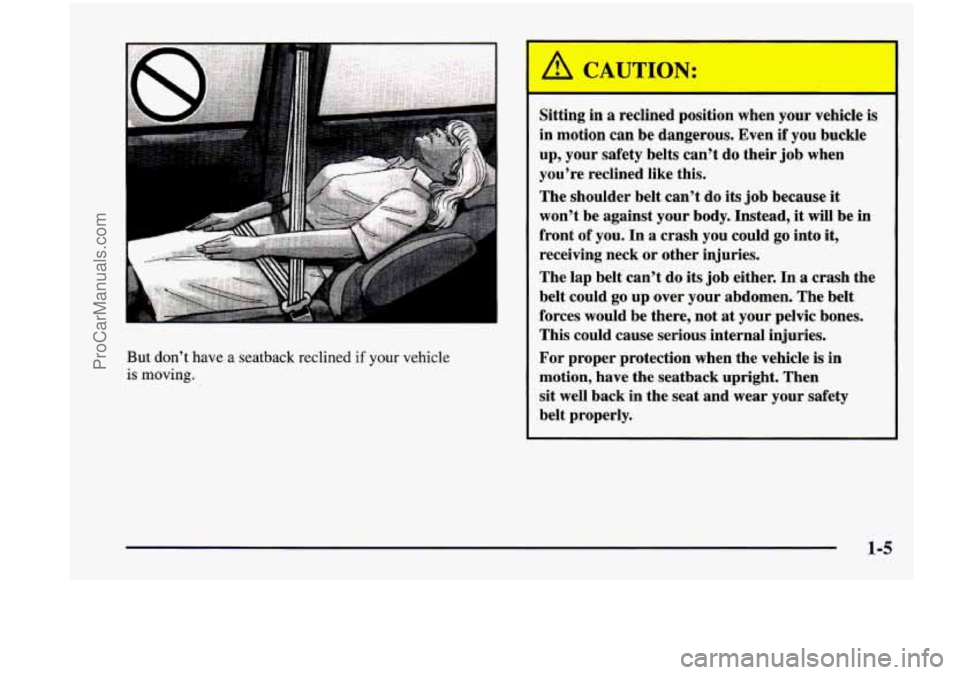 CHEVROLET VENTURE 1998  Owners Manual But don’t have a seatback  reclined if your  vehicle 
is moving. 
Sitting  in  a reclined  position  when  your  vehicle  is 
in  motion  can be dangerous.  Even 
if you buckle 
up,  your  safety  b