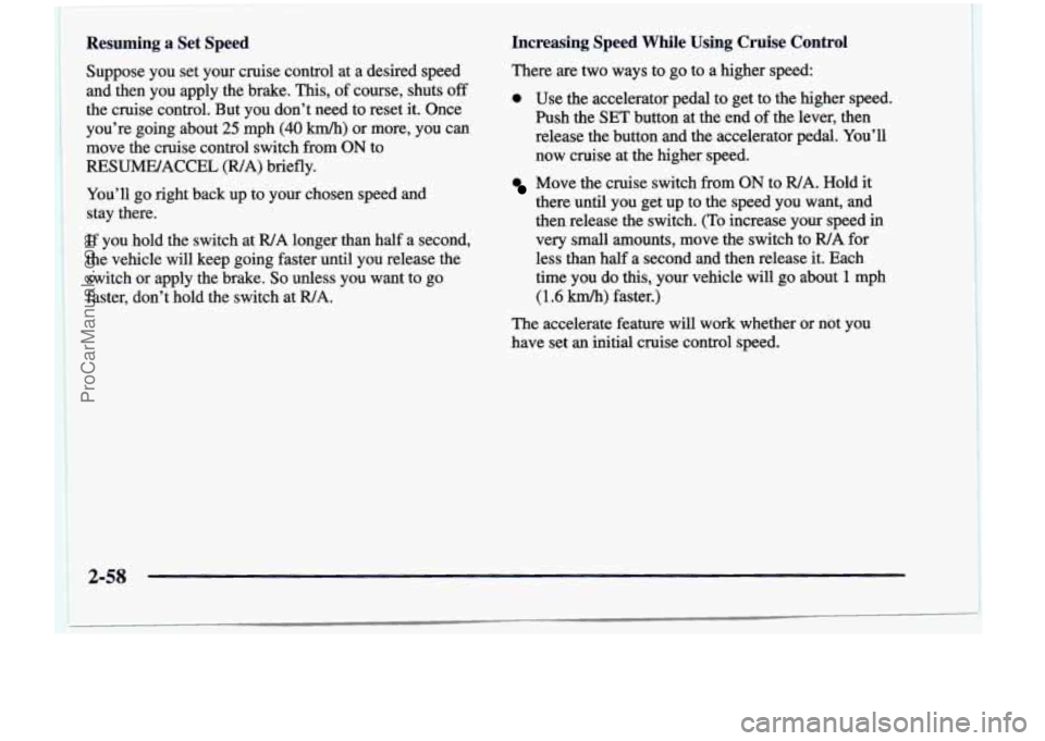 CHEVROLET VENTURE 1998  Owners Manual Resuming  a  Set  Speed 
Suppose  you  set  your  cruise  control  at  a  desired  speed 
and  then  you  apply  the  brake.  This, of course,  shuts 
off 
the  cruise  control.  But you  don’t  nee