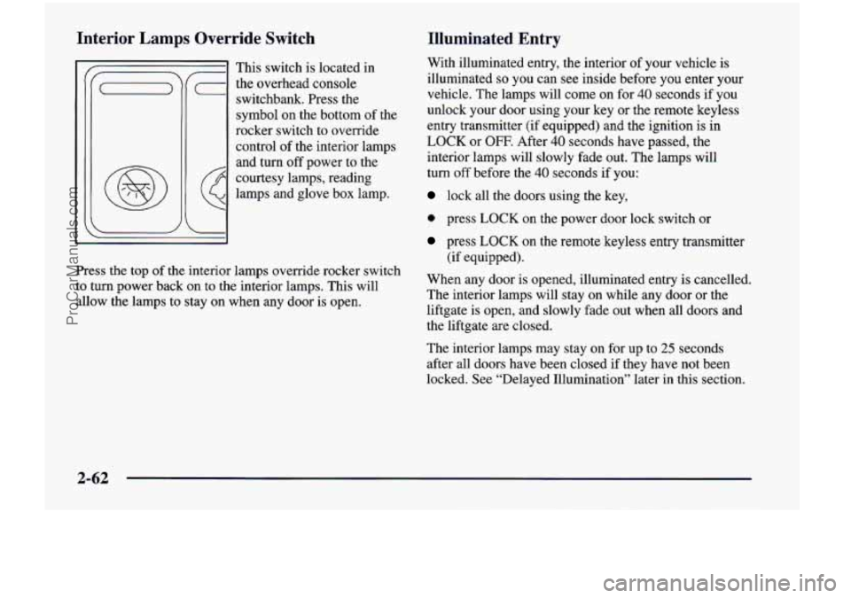 CHEVROLET VENTURE 1998  Owners Manual Interior Lamps Override  Switch 
This switch  is  located  in 
(- the overhead console 
switchbank.  Press 
the 
symbol  on  the  bottom  of the 
rocker  switch  to  override 
control  of the  interio