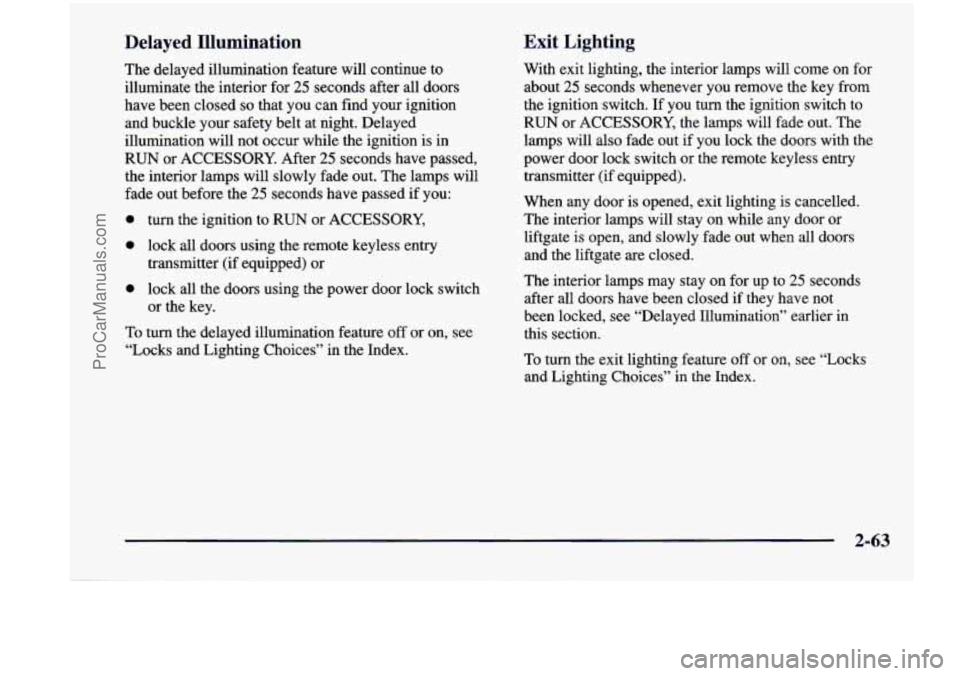 CHEVROLET VENTURE 1998  Owners Manual Delayed  Illumination Exit  Lighting 
The delayed 
illumination  feature  will  continue to 
illuminate  the  interior  for 
25 seconds after  all doors 
have  been  closed 
so that  you  can find  yo