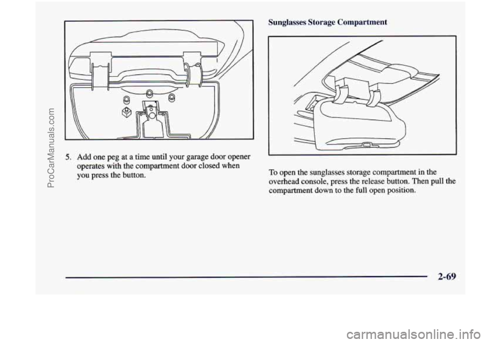 CHEVROLET VENTURE 1998  Owners Manual Sunglasses  Storage  Compartment 
5. Add one peg  at  a  time until  your  garage door opener 
operates  with  the  compartment door closed  when 
you  press  the button. 
To open  the  sunglasses  st